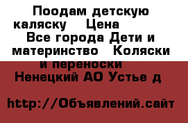 Поодам детскую каляску  › Цена ­ 3 000 - Все города Дети и материнство » Коляски и переноски   . Ненецкий АО,Устье д.